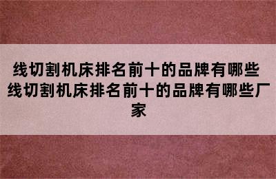 线切割机床排名前十的品牌有哪些 线切割机床排名前十的品牌有哪些厂家